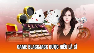 Thông tin chi tiết về game đánh bài casino Blackjack online